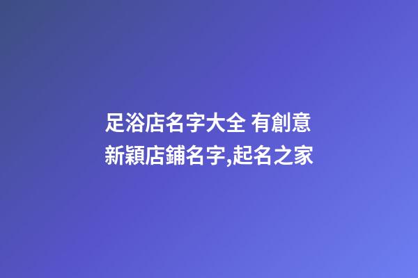 足浴店名字大全 有創意新穎店鋪名字,起名之家-第1張-店鋪起名-玄機派